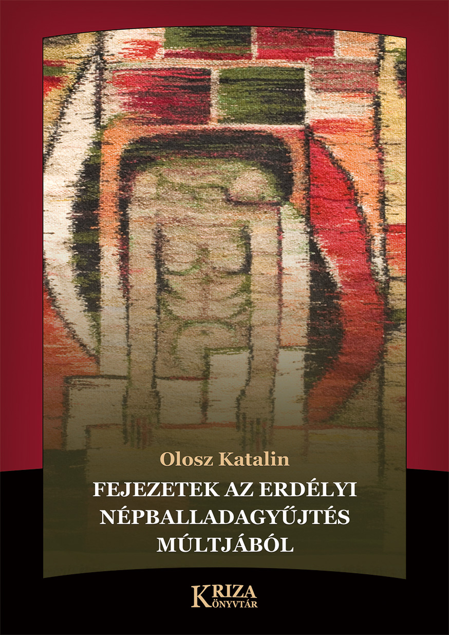 [Chapters in the Collection of Folk Ballads in Transylvania (Kriza Library)] Fejezetek az erdélyi népballadagyűjtés múltjából (Kriza Könyvtár.)