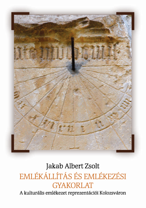 [Memory Construction and Practice. Representations of Cultural Memory in Cluj] Emlékállítás és emlékezési gyakorlat. A kulturális emlékezet reprezentációi Kolozsváron